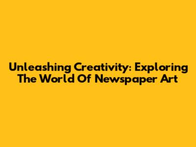 Unleashing Creativity: Exploring The World Of Newspaper Art