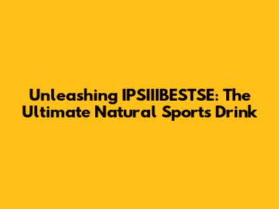 Unleashing IPSIIIBESTSE: The Ultimate Natural Sports Drink