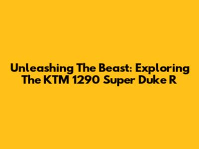 Unleashing The Beast: Exploring The KTM 1290 Super Duke R