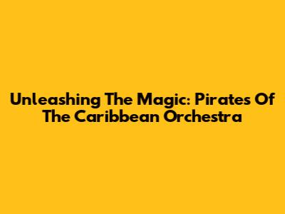 Unleashing The Magic: Pirates Of The Caribbean Orchestra