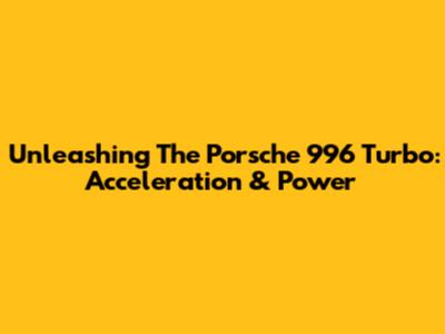 Unleashing The Porsche 996 Turbo: Acceleration & Power