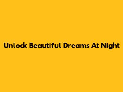 Unlock Beautiful Dreams At Night