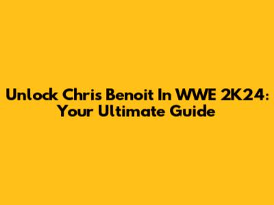 Unlock Chris Benoit In WWE 2K24: Your Ultimate Guide