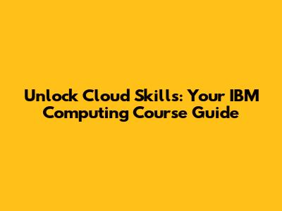Unlock Cloud Skills: Your IBM Computing Course Guide