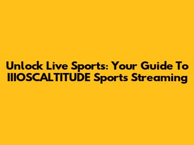 Unlock Live Sports: Your Guide To IIIOSCALTITUDE Sports Streaming