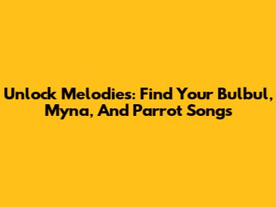 Unlock Melodies: Find Your Bulbul, Myna, And Parrot Songs