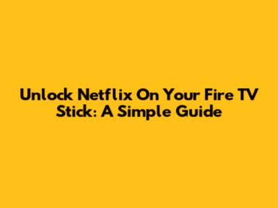 Unlock Netflix On Your Fire TV Stick: A Simple Guide