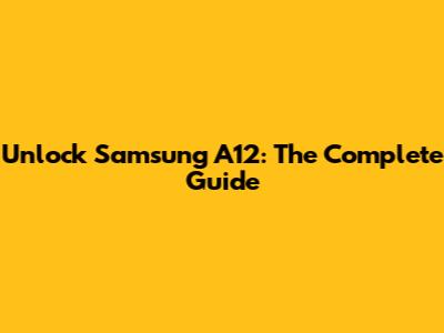 Unlock Samsung A12: The Complete Guide