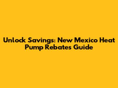 Unlock Savings: New Mexico Heat Pump Rebates Guide