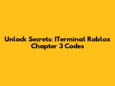 Unlock Secrets: ITerminal Roblox Chapter 3 Codes