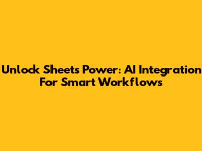 Unlock Sheets Power: AI Integration For Smart Workflows