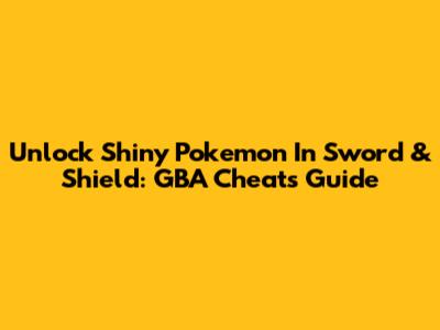 Unlock Shiny Pokemon In Sword & Shield: GBA Cheats Guide