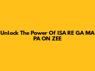 Unlock The Power Of ISA RE GA MA PA ON ZEE