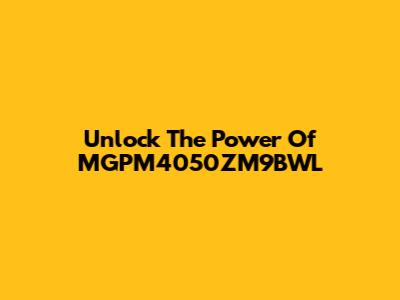 Unlock The Power Of MGPM4050ZM9BWL