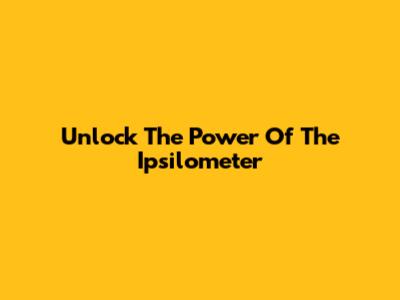 Unlock The Power Of The Ipsilometer