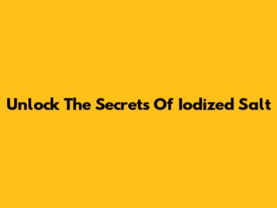 Unlock The Secrets Of Iodized Salt