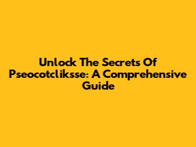Unlock The Secrets Of Pseocotcliksse: A Comprehensive Guide