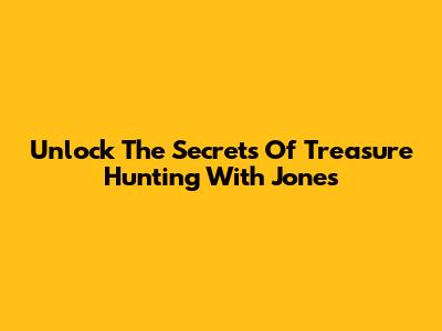 Unlock The Secrets Of Treasure Hunting With Jones