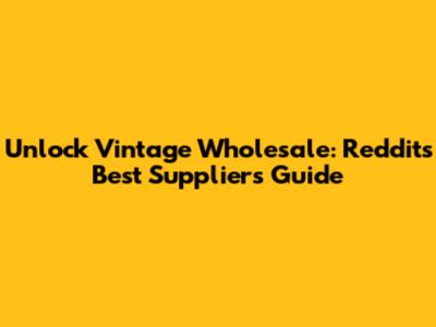 Unlock Vintage Wholesale: Reddit's Best Suppliers Guide