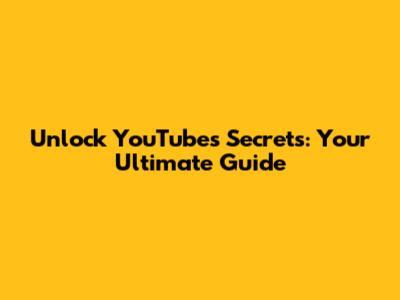 Unlock YouTube's Secrets: Your Ultimate Guide