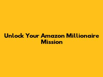 Unlock Your Amazon Millionaire Mission