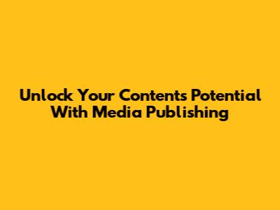 Unlock Your Content's Potential With Media Publishing