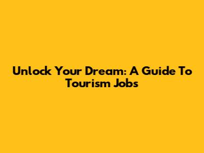 Unlock Your Dream: A Guide To Tourism Jobs