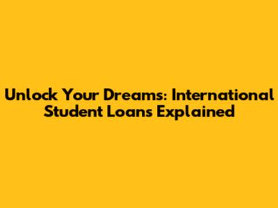 Unlock Your Dreams: International Student Loans Explained