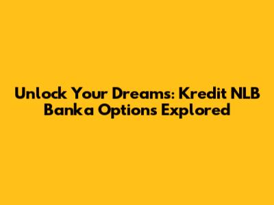 Unlock Your Dreams: Kredit NLB Banka Options Explored
