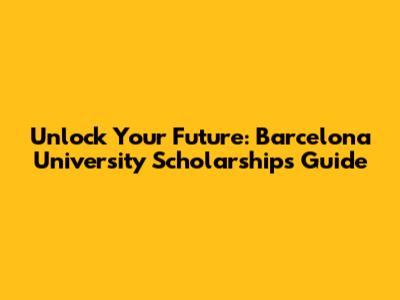 Unlock Your Future: Barcelona University Scholarships Guide