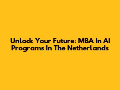 Unlock Your Future: MBA In AI Programs In The Netherlands
