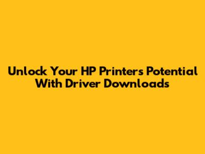 Unlock Your HP Printer's Potential With Driver Downloads