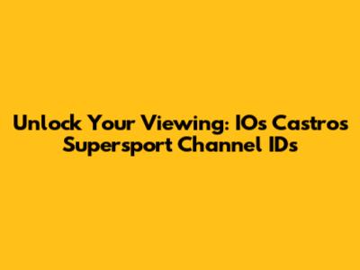 Unlock Your Viewing: IOs Castros Supersport Channel IDs