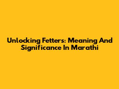 Unlocking 'Fetters': Meaning And Significance In Marathi