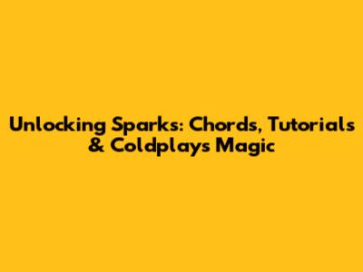Unlocking 'Sparks': Chords, Tutorials & Coldplay's Magic