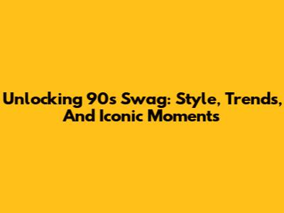 Unlocking 90s Swag: Style, Trends, And Iconic Moments