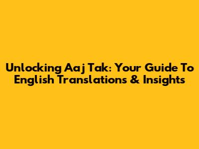 Unlocking Aaj Tak: Your Guide To English Translations & Insights