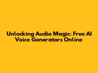 Unlocking Audio Magic: Free AI Voice Generators Online