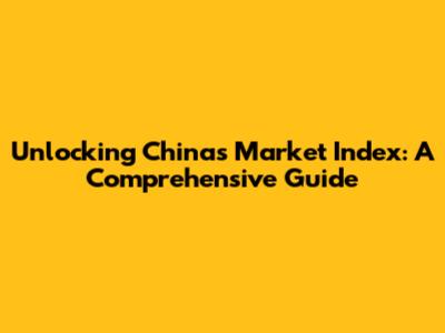 Unlocking China's Market Index: A Comprehensive Guide
