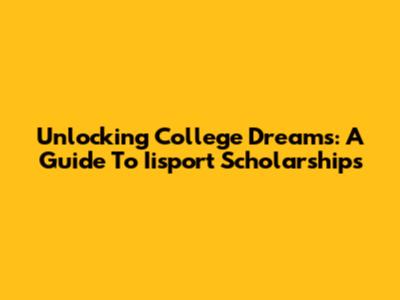 Unlocking College Dreams: A Guide To Iisport Scholarships