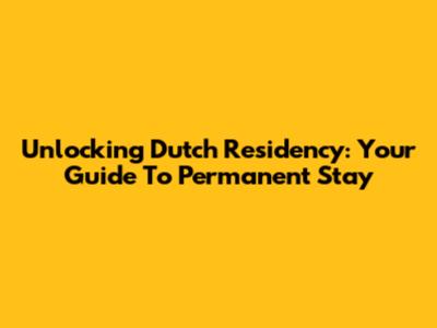 Unlocking Dutch Residency: Your Guide To Permanent Stay