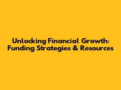 Unlocking Financial Growth: Funding Strategies & Resources