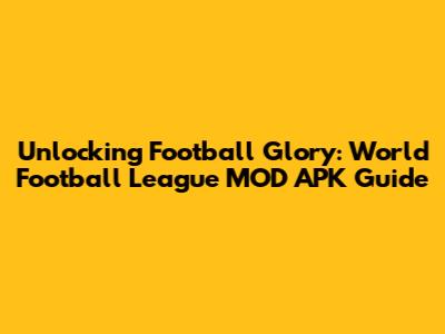 Unlocking Football Glory: World Football League MOD APK Guide