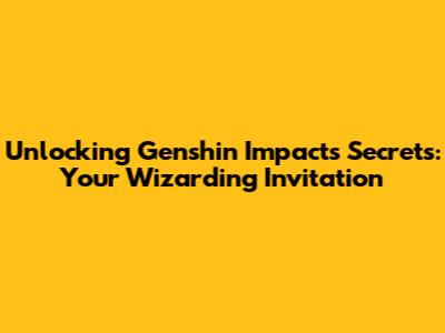 Unlocking Genshin Impact's Secrets: Your Wizarding Invitation