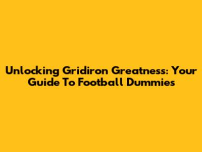 Unlocking Gridiron Greatness: Your Guide To Football Dummies