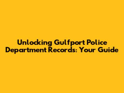 Unlocking Gulfport Police Department Records: Your Guide