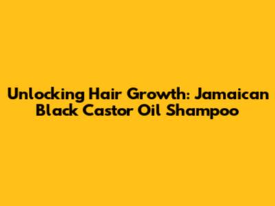 Unlocking Hair Growth: Jamaican Black Castor Oil Shampoo