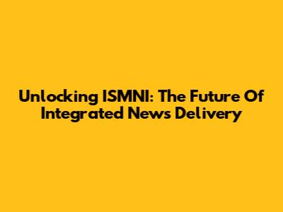 Unlocking ISMNI: The Future Of Integrated News Delivery