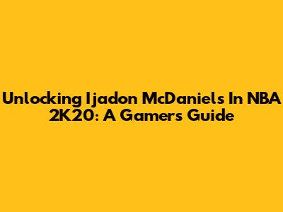 Unlocking Ijadon McDaniels In NBA 2K20: A Gamer's Guide