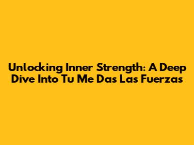 Unlocking Inner Strength: A Deep Dive Into 'Tu Me Das Las Fuerzas'
